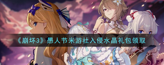 《崩坏3》愚人节米游社入侵水晶礼包领取