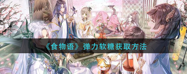 《食物语》弹力软糖获取方法
