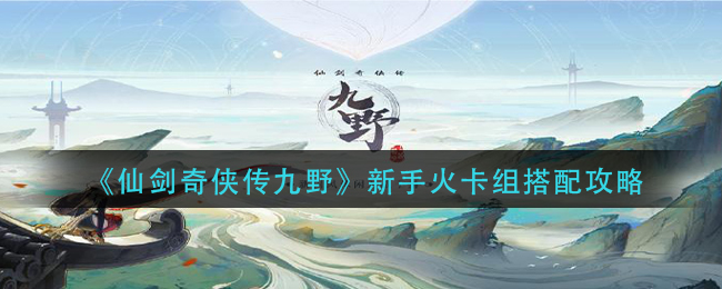 《仙剑奇侠传九野》新手火卡组搭配攻略