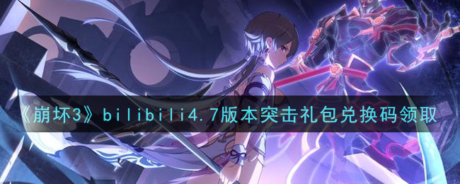 《崩坏3》bilibili4.7版本突击礼包兑换码领取
