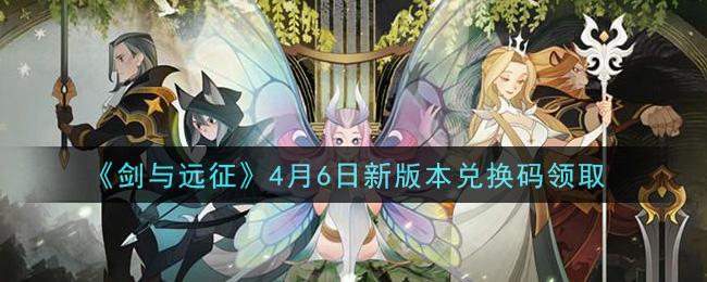 《剑与远征》4月6日新版本兑换码领取
