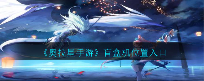 《奥拉星手游》盲盒机位置入口