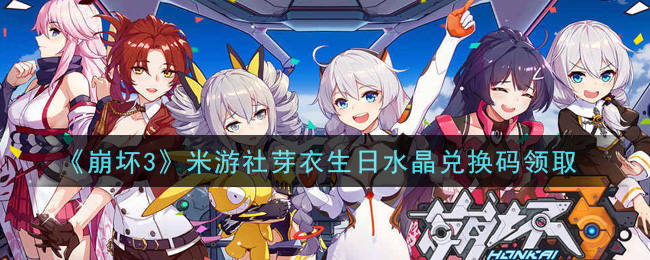 《崩坏3》米游社芽衣生日水晶兑换码领取