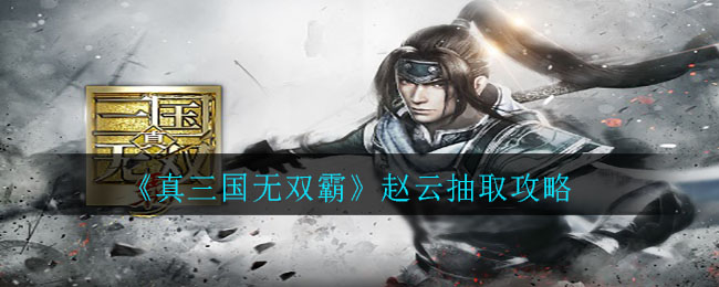 《真三国无双霸》赵云抽取攻略