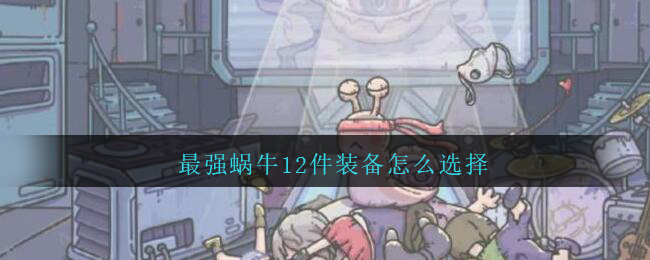 最强蜗牛12件装备怎么选择