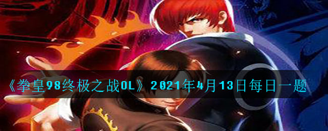《拳皇98终极之战OL》2021年4月13日每日一题