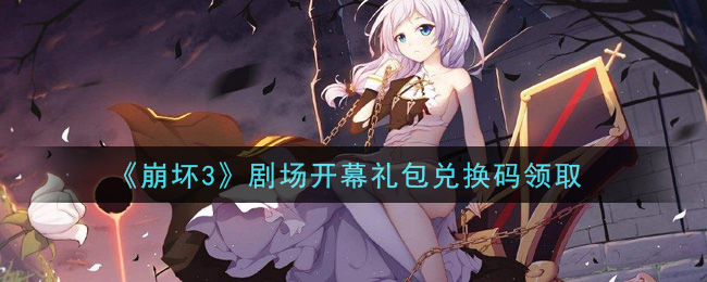 《崩坏3》剧场开幕礼包兑换码领取