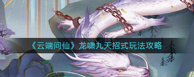 《云端问仙》龙啸九天招式玩法攻略