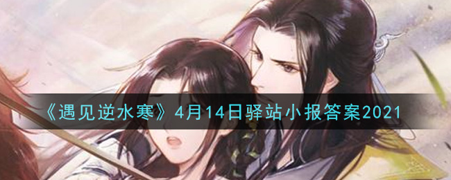 《遇见逆水寒》4月14日驿站小报答案2021