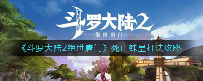 《斗罗大陆2绝世唐门》死亡蛛皇打法攻略