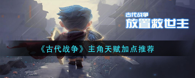 《古代战争》主角天赋加点推荐