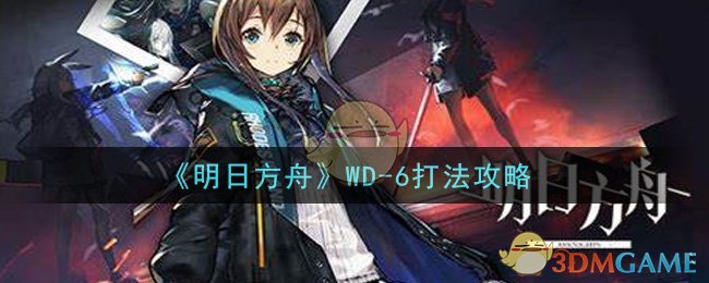 《明日方舟》WD-6打法攻略
