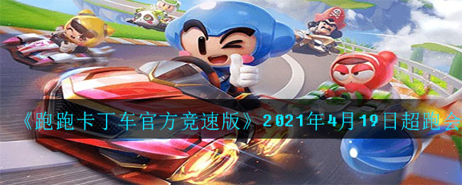 《跑跑卡丁车官方竞速版》2021年4月19日超跑会