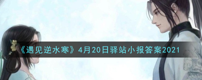 《遇见逆水寒》4月20日驿站小报答案2021