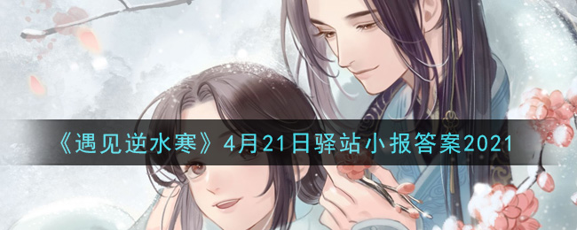 《遇见逆水寒》4月21日驿站小报答案2021