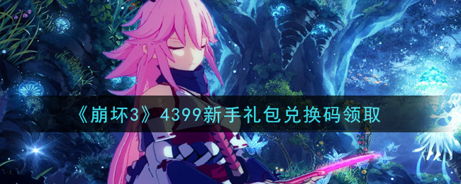《崩坏3》4399新手礼包兑换码领取