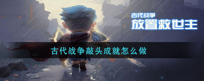 古代战争敲头成就怎么做