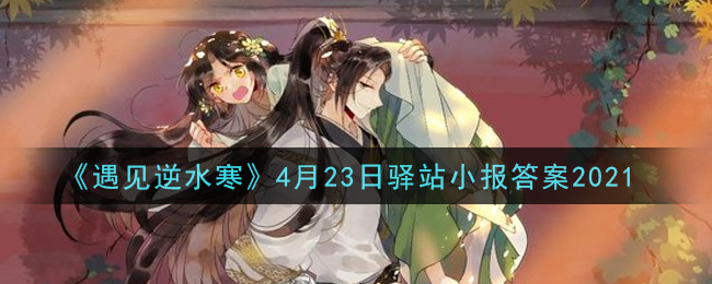 《遇见逆水寒》4月23日驿站小报答案2021