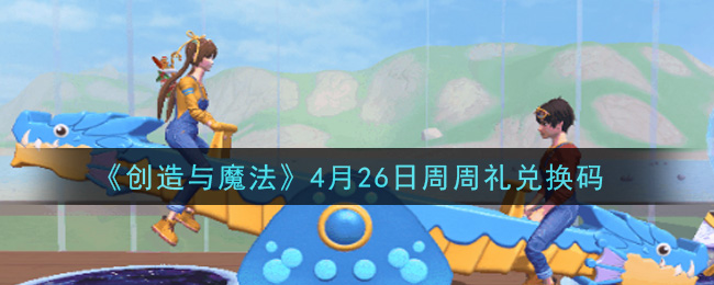 《创造与魔法》4月26日周周礼兑换码
