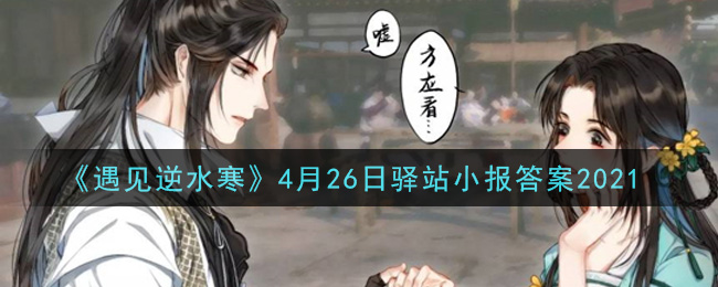 《遇见逆水寒》4月26日驿站小报答案2021