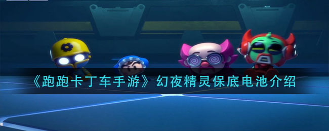 《跑跑卡丁车手游》幻夜精灵保底电池介绍