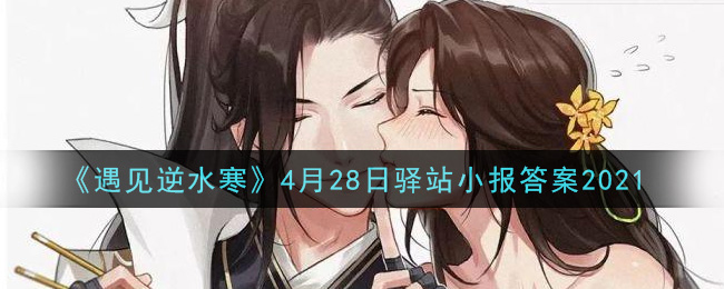 《遇见逆水寒》4月28日驿站小报答案2021