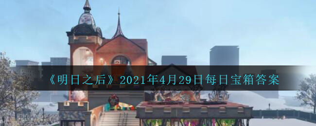 《明日之后》2021年4月29日每日宝箱答案
