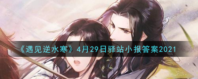 《遇见逆水寒》4月29日驿站小报答案2021