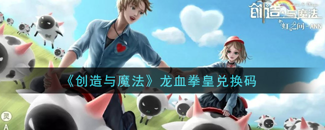 《创造与魔法》龙血拳皇兑换码