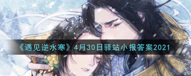 《遇见逆水寒》4月30日驿站小报答案2021