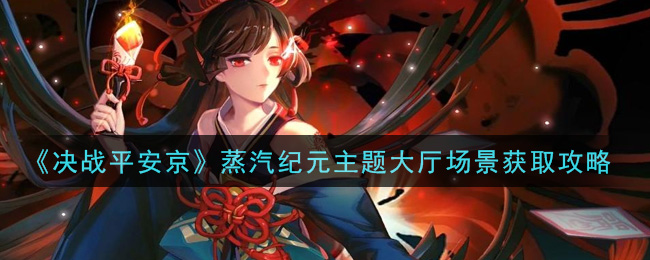 《决战平安京》蒸汽纪元主题大厅场景获取攻略