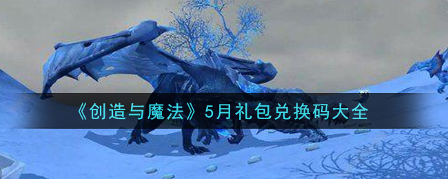 《创造与魔法》5月礼包兑换码大全