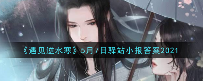 《遇见逆水寒》5月7日驿站小报答案2021
