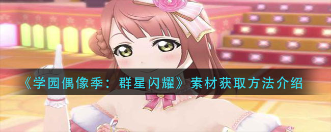 《学园偶像季：群星闪耀》素材获取方法介绍