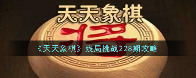 《天天象棋》残局挑战228期攻略