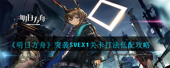 《明日方舟》突袭SVEX1关卡打法低配攻略