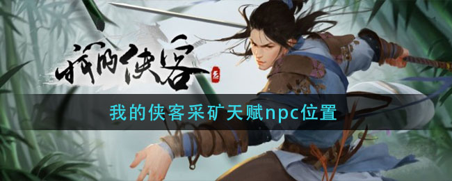 我的侠客采矿天赋npc位置