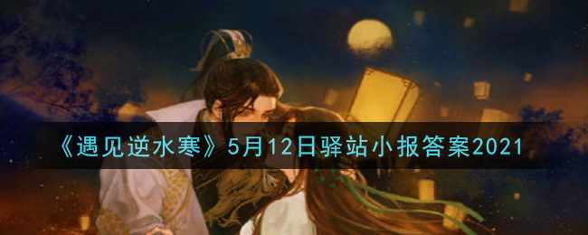 《遇见逆水寒》5月12日驿站小报答案2021