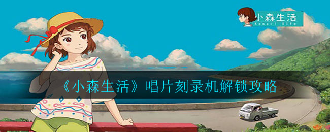 《小森生活》唱片刻录机解锁攻略
