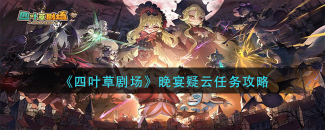 《四叶草剧场》晚宴疑云任务攻略