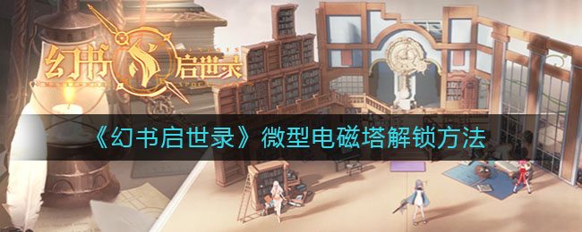 《幻书启世录》微型电磁塔解锁方法