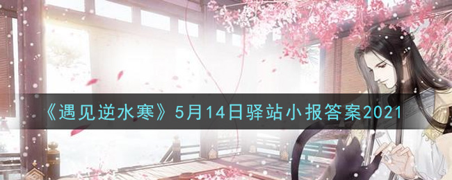 《遇见逆水寒》5月14日驿站小报答案2021