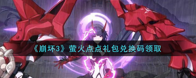 《崩坏3》萤火点点礼包兑换码领取