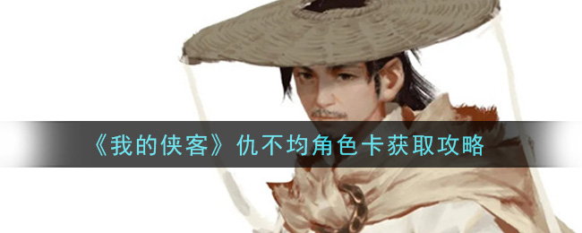 《我的侠客》仇不均角色卡获取攻略