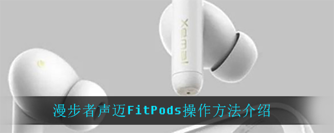 漫步者声迈FitPods操作方法介绍
