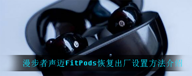 漫步者声迈FitPods恢复出厂设置方法介绍