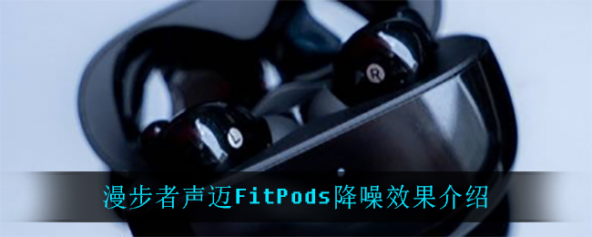 漫步者声迈FitPods降噪效果介绍