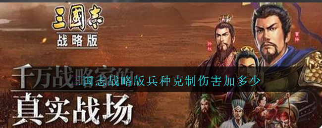 三国志战略版兵种克制伤害加多少