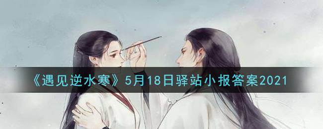 《遇见逆水寒》5月18日驿站小报答案2021