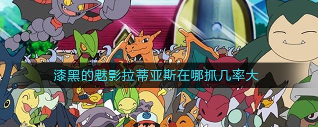 漆黑的魅影拉蒂亚斯在哪抓几率大